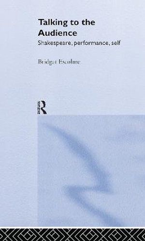 Talking to the Audience : Shakespeare, Performance, Self - Bridget Escolme