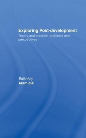Exploring Post-Development : Theory and Practice, Problems and Perspectives - Aram Ziai