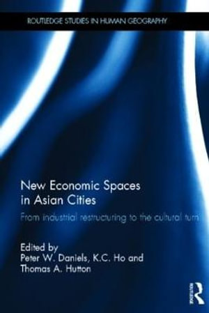 New Economic Spaces in Asian Cities : From Industrial Restructuring to the Cultural Turn - Peter W. Daniels