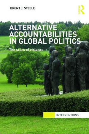 Alternative Accountabilities in Global Politics : The Scars of Violence - Brent J. Steele