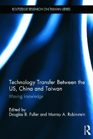 Technology Transfer Between the US, China and Taiwan : Moving Knowledge - Douglas B. Fuller