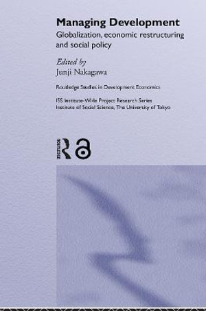 Managing Development : Globalization, Economic Restructuring and Social Policy - Junji Nakagawa