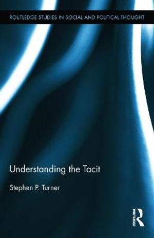 Understanding the Tacit : Routledge Studies in Social and Political Thought - Stephen P. Turner