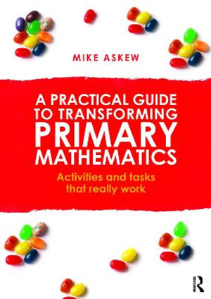 A Practical Guide to Transforming Primary Mathematics : Activities and tasks that really work - Mike Askew