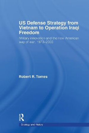 US Defence Strategy from Vietnam to Operation Iraqi Freedom : Military Innovation and the New American War of War, 1973-2003 - Robert R. Tomes