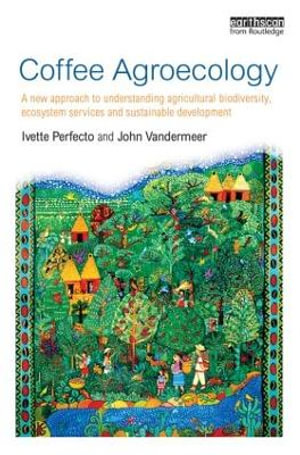 Coffee Agroecology : A New Approach to Understanding Agricultural Biodiversity, Ecosystem Services and Sustainable Development - Ivette Perfecto