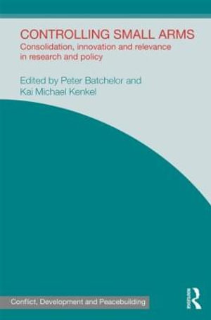 Controlling Small Arms : Consolidation, innovation and relevance in research and policy - Peter Batchelor