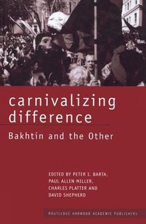 Carnivalizing Difference : Bakhtin and the Other - Peter I. Barta