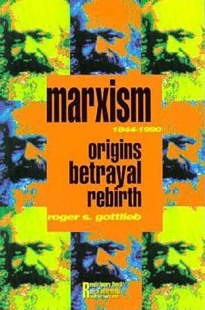 Marxism 1844-1990 : Origins, Betrayal, Rebirth - Roger S. Gottlieb
