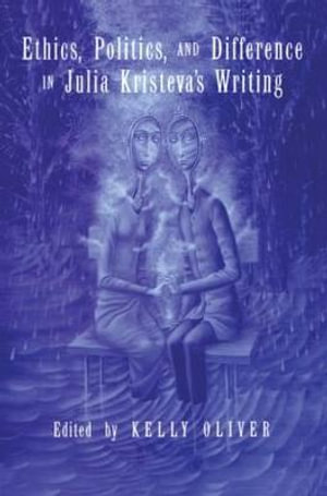 Ethics, Politics, and Difference in Julia Kristeva's Writing - Kelly Oliver