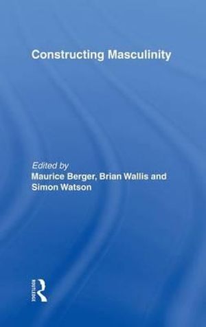 Constructing Masculinity : Discussion in Contemporary Culture - Maurice Berger