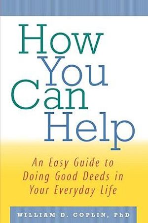 How You Can Help : An Easy Guide to Doing Good Deeds in Your Everyday Life - William D. Coplin