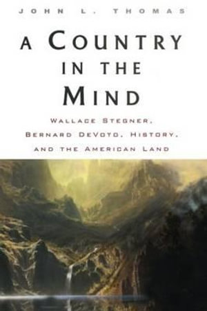 A Country in the Mind : Wallace Stegner, Bernard DeVoto, History, and the American Land - John L. Thomas