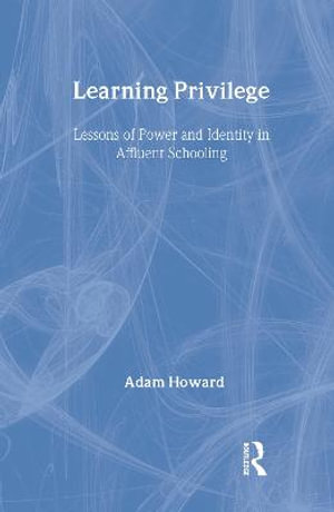 Learning Privilege : Lessons of Power and Identity in Affluent Schooling - Adam Howard