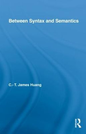 Between Syntax and Semantics : Routledge Leading Linguists - C.T. James Huang