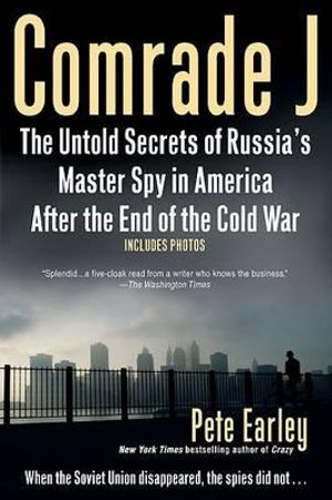 Comrade J : The Untold Secrets of Russia's Master Spy in America After the End of the Cold W ar - Pete Earley