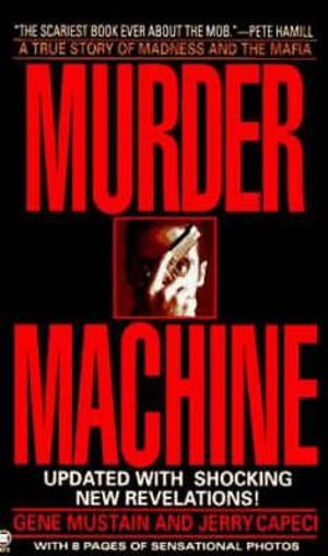 Murder Machine : A True Story of Murder, Madness, and the Mafia - Gene Mustain