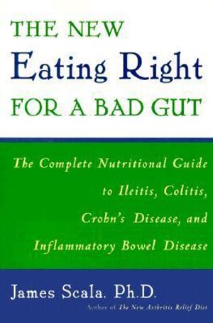 The New Eating Right for a Bad Gut : The Complete Nutritional Guide to Ileitis, Colitis, Crohn's Disease, and Inflammatory Bowel Disease - James Scala