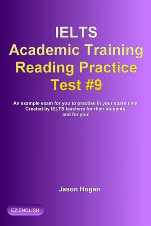 IELTS Academic Training Reading Practice Test #9. An Example Exam for You to Practise in Your Spare Time : IELTS Academic Training Reading Practice Tests : Book 9 - Jason Hogan