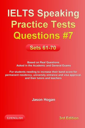 IELTS Speaking Practice Tests Questions #7. Sets 61-70. Based on Real Questions asked in the Academic and General Exams : IELTS Speaking Practice Tests Questions : Book 7 - Jason Hogan