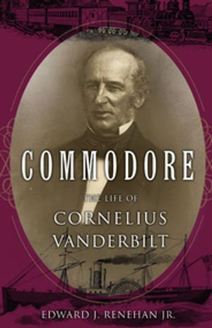 Commodore : The Life of Cornelius Vanderbilt - Edward J. Renehan Jr.