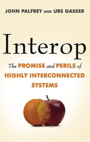 Interop : The Promise and Perils of Highly Interconnected Systems - John Palfrey