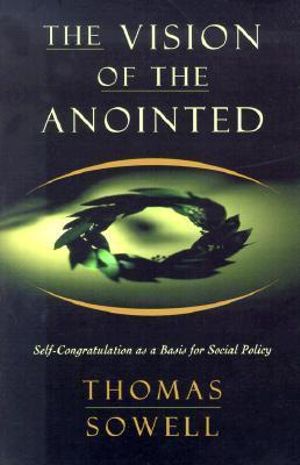 The Vision of the Anointed : Self-Congratulation as a Basis for Social Policy - Thomas Sowell