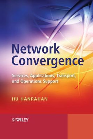 Network Convergence : Services, Applications, Transport, and Operations Support - Hu Hanrahan