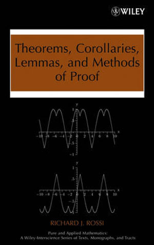 Theorems, Corollaries, Lemmas, and Methods of Proof : Pure and Applied Mathematics: A Wiley Series of Texts, Monographs and Tract - Richard J. Rossi