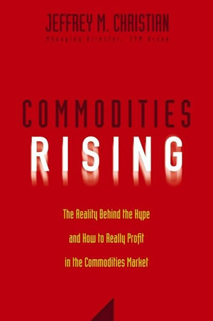 Commodities Rising : The Reality Behind the Hype and How To Really Profit in the Commodities Market - Jeffrey M. Christian