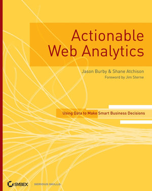 Actionable Web Analytics : Using Data to Make Smart Business Decisions - Jason Burby