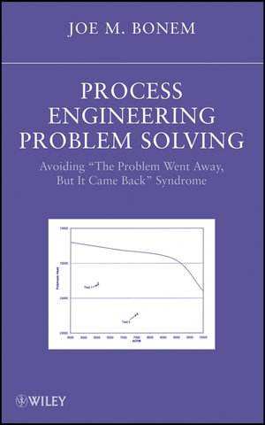 Process Engineering Problem Solving : Avoiding "The Problem Went Away, but it Came Back" Syndrome - Joseph M. Bonem