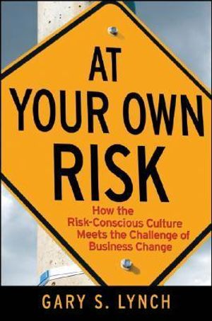 At Your Own Risk! : How the Risk-Conscious Culture Meets the Challenge of Business Change - Gary S. Lynch