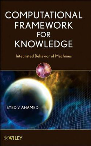 Computational Framework for Knowledge : Integrated Behavior of Machines - Syed V. Ahamed