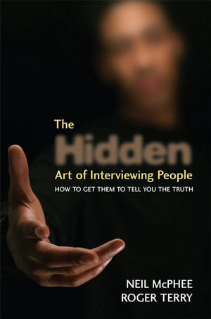 The Hidden Art of Interviewing People: How to get them to tell you the truth : How to get them to tell you the truth - Neil McPhee