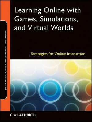 Learning Online with Games, Simulations, and Virtual Worlds : Strategies for Online Instruction - Clark Aldrich