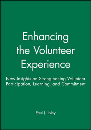 Enhancing the Volunteer Experience : New Insights on Strengthening Volunteer Participation, Learning, and Commitment - Paul J. Ilsley