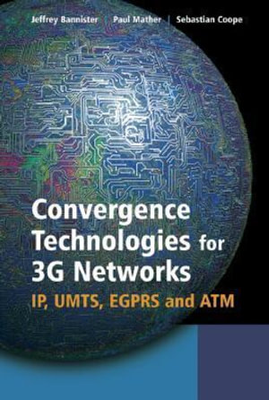Convergence Technologies for 3G Networks: IP, UMTS, EGPRS and ATM : IP, UMTS, EGPRS and ATM - Jeffrey Bannister