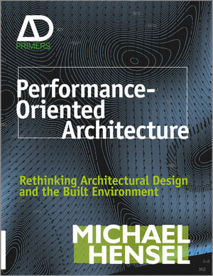 Performance-Oriented Architecture : Rethinking Architectural Design and the Built Environment - Michael Hensel