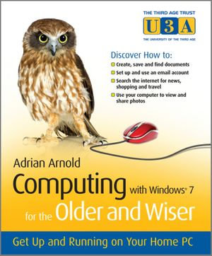 Computing with Windows 7 for the Older and Wiser : Get Up and Running on Your Home PC - Adrian Arnold
