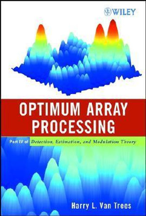 Optimum Array Processing : Part IV of Detection, Estimation, and Modulation Theory - Harry L. Van Trees
