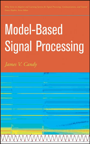Model-Based Signal Processing : Adaptive and Cognitive Dynamic Systems: Signal Processing, Learning, Communications and Control - James V. Candy