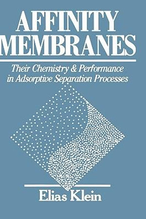 Affinity Membranes : Their Chemistry and Performance in Adsorptive Separation Processes - Elias Klein