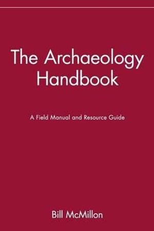 The Archaeology Handbook : A Field Manual and Resource Guide - Bill McMillon