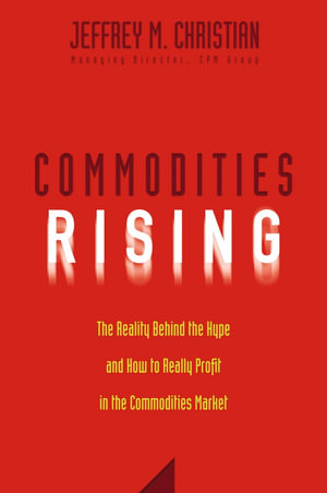 Commodities Rising : The Reality Behind the Hype and How To Really Profit in the Commodities Market - Jeffrey M. Christian