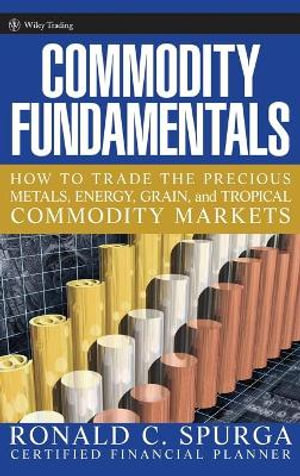 Commodity Fundamentals : How To Trade the Precious Metals, Energy, Grain, and Tropical Commodity Markets - Ronald C. Spurga