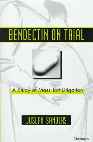 Bendectin on Trial : A Study of Mass Tort Litigation - Joseph Sanders