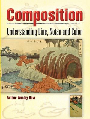 Composition : Understanding Line, Notan and Color - Arthur Wesley Dow