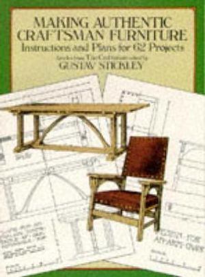 Making Authentic Craftsman Furniture : Instructions and Plans for 62 Projects - GUSTAV STICKLEY