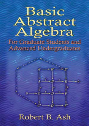 Basic Abstract Algebra : For Graduate Students and Advanced Undergraduates - Prof. Robert B. Ash